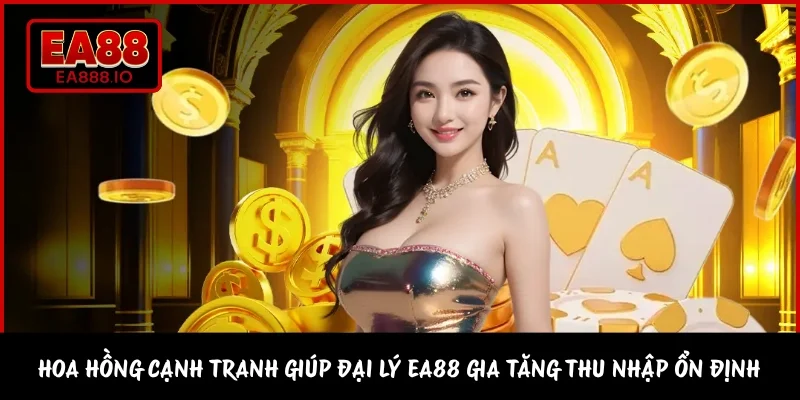 Hoa hồng cạnh tranh giúp đại lý EA88 gia tăng thu nhập ổn định 
