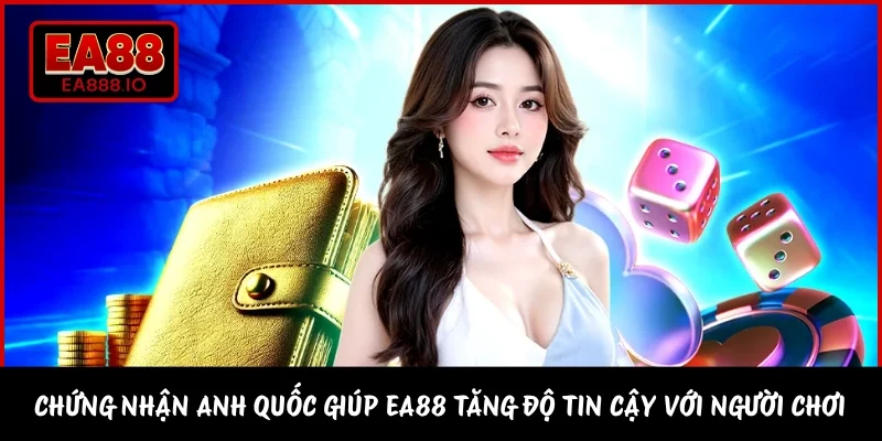 Chứng nhận Anh Quốc giúp EA88 tăng độ tin cậy với người chơi