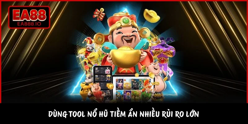 Dùng tool nổ hũ tiềm ẩn nhiều rủi ro lớn 